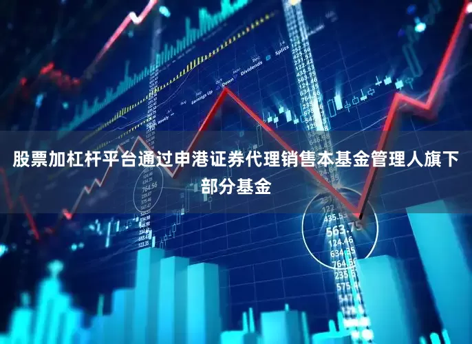 股票加杠杆平台通过申港证券代理销售本基金管理人旗下部分基金