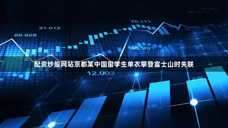 配资炒股网站京都某中国留学生单衣攀登富士山时失联