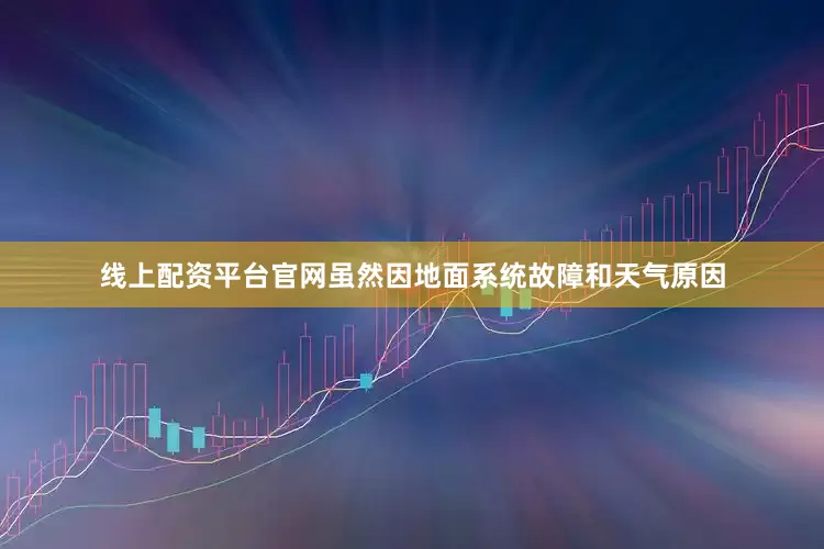 线上配资平台官网虽然因地面系统故障和天气原因