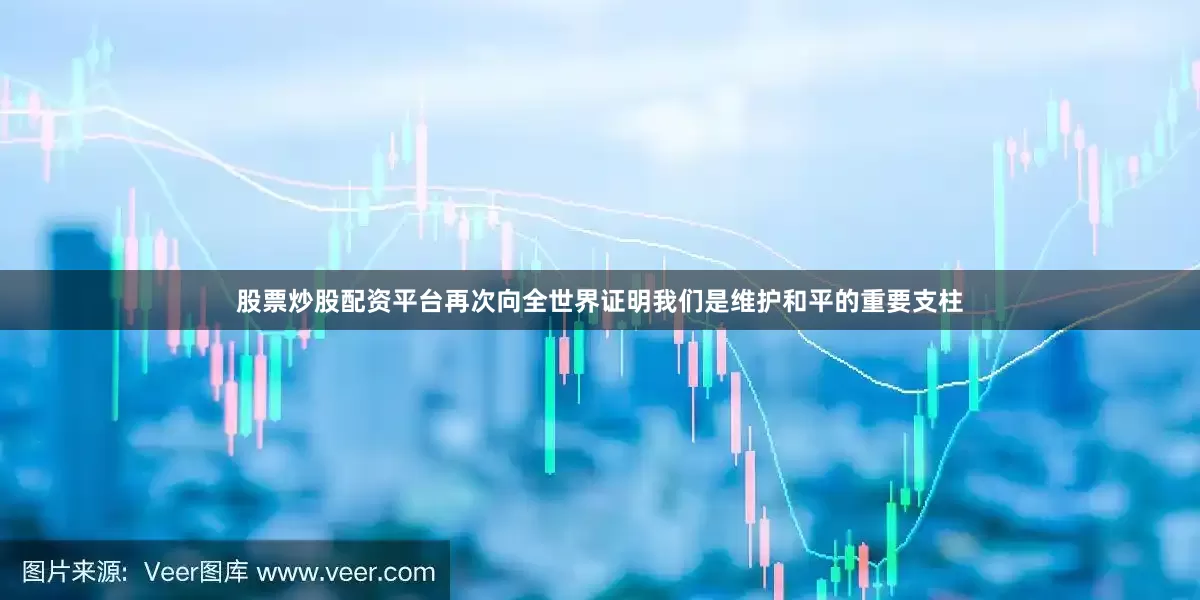 股票炒股配资平台再次向全世界证明我们是维护和平的重要支柱