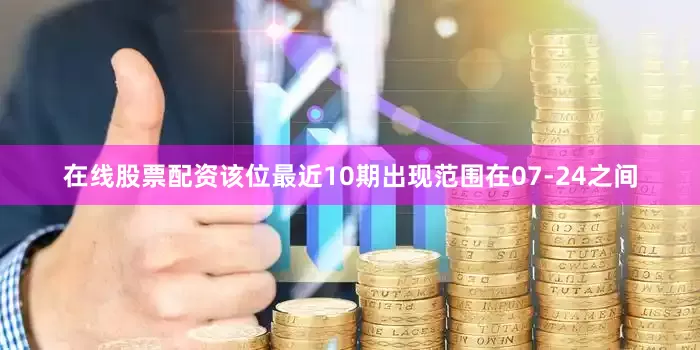 在线股票配资该位最近10期出现范围在07-24之间