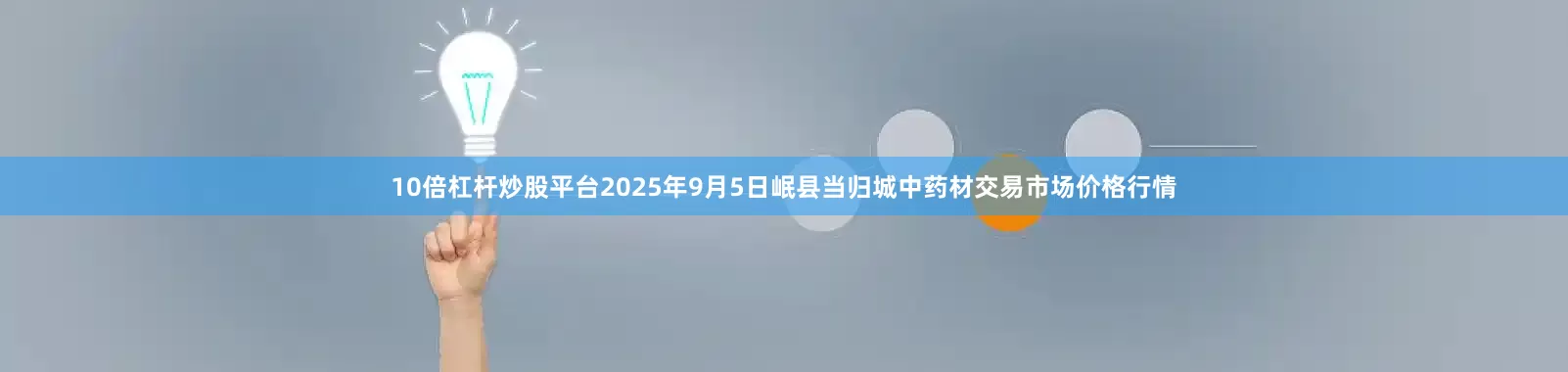 10倍杠杆炒股平台2025年9月5日岷县当归城中药材交易市场价格行情