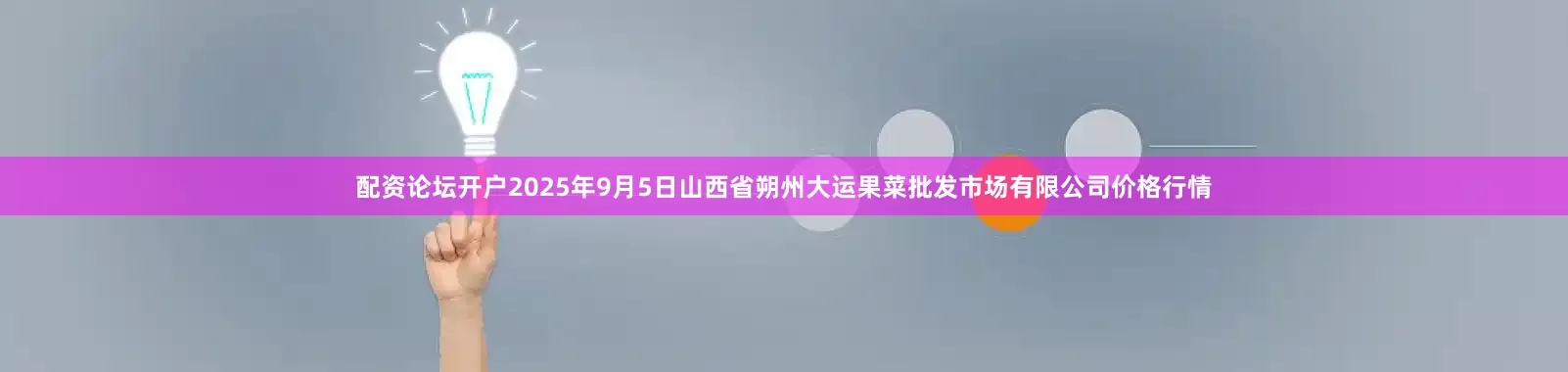 配资论坛开户2025年9月5日山西省朔州大运果菜批发市场有限公司价格行情