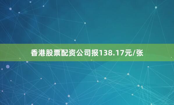 香港股票配资公司报138.17元/张