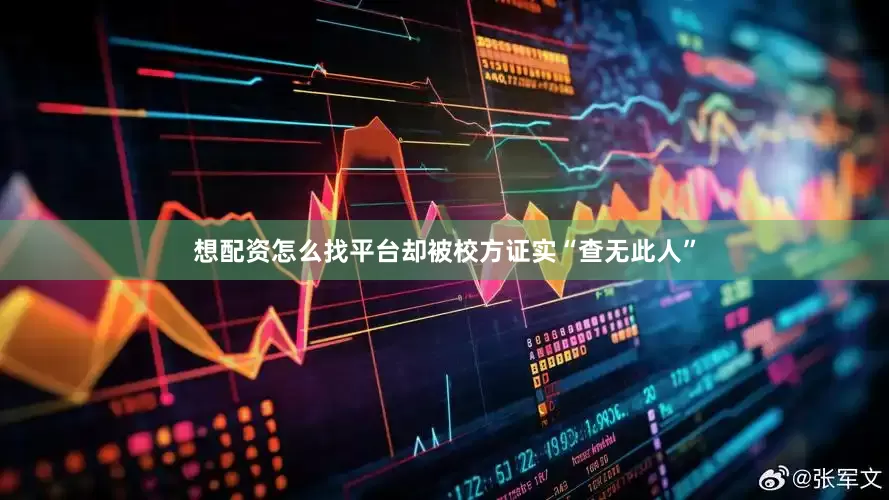 想配资怎么找平台却被校方证实“查无此人”