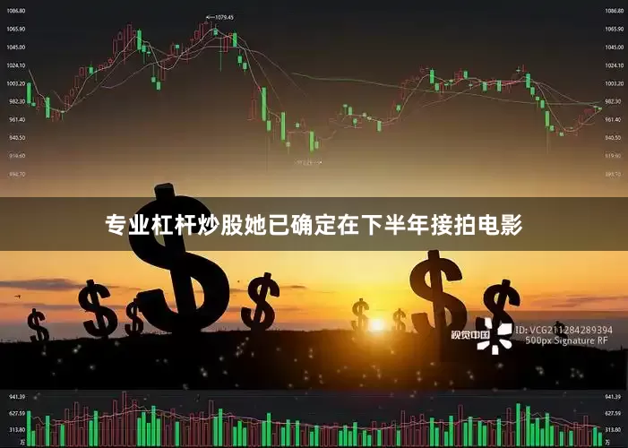 专业杠杆炒股她已确定在下半年接拍电影