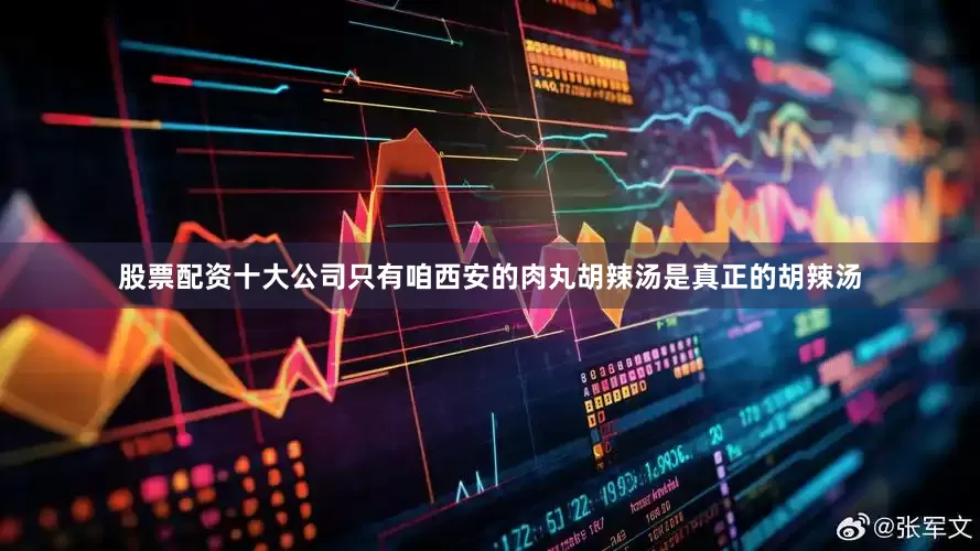 股票配资十大公司只有咱西安的肉丸胡辣汤是真正的胡辣汤