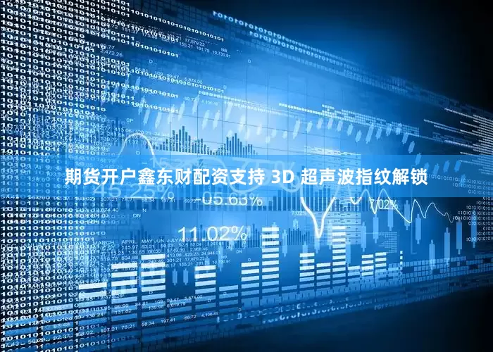 期货开户鑫东财配资支持 3D 超声波指纹解锁